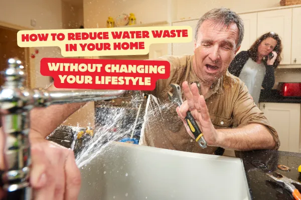 How to Reduce Water Waste in Your Home Without Changing Your Lifestyle