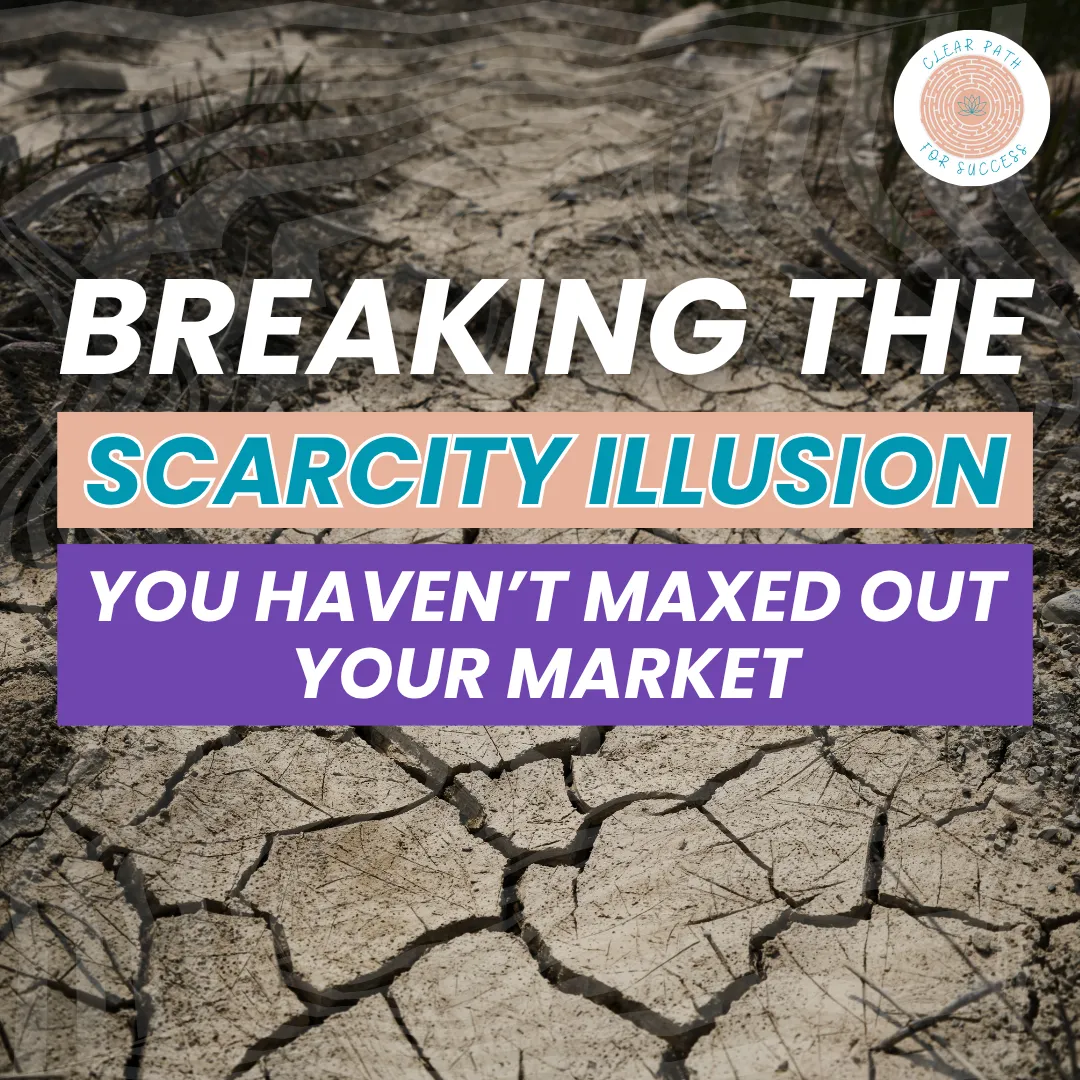 Breaking the Scarcity Illusion: You Haven’t Maxed Out Your Market
