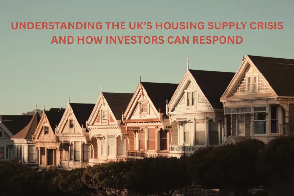 Understanding the UK’s Housing Supply Crisis – and How Investors Can Respond