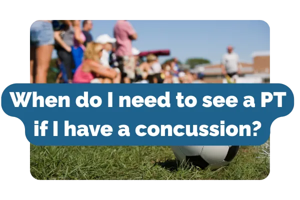 How do I know when I need to be seen by a PT for concussion symptoms?  
