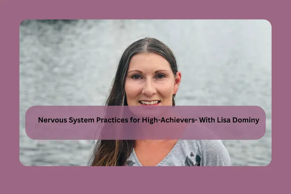 Nervous System Practices for High-Achievers- With Lisa Dominy