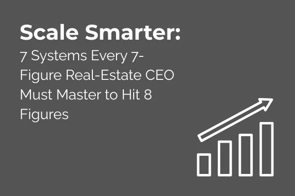 Scale Smarter: 7 Systems Every 7-Figure Real-Estate CEO Must Master to Hit 8 Figures