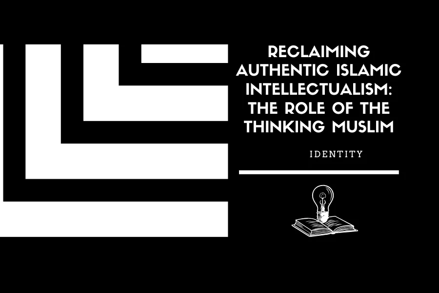 Reclaiming Authentic Islamic Intellectualism: The Role of the Thinking Muslim