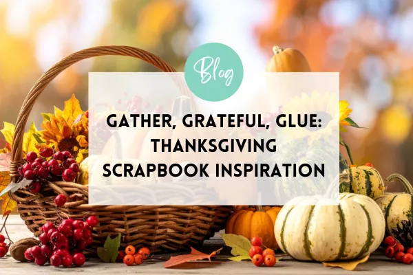 Gather, Grateful, Glue: Thanksgiving Scrapbook Inspiration