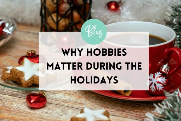Why Hobbies Matter During The Holidays