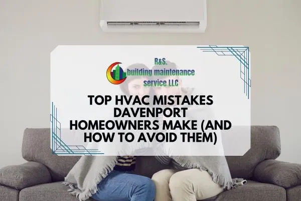 Top HVAC Mistakes Davenport Homeowners Make (And How to Avoid Them)