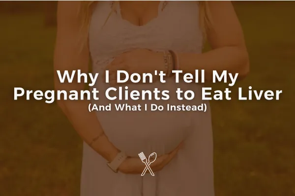 Why I Don't Tell My Pregnant Clients to Eat Liver: A Personalized Nutrition Coaching Approach