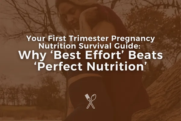 Your First Trimester Pregnancy Nutrition Survival Guide: Why 'Best Effort' Beats 'Perfect Nutrition'