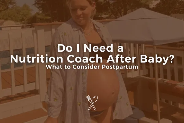 Do I Need a Nutrition Coach After Baby? (What to Consider in the Postpartum Season)