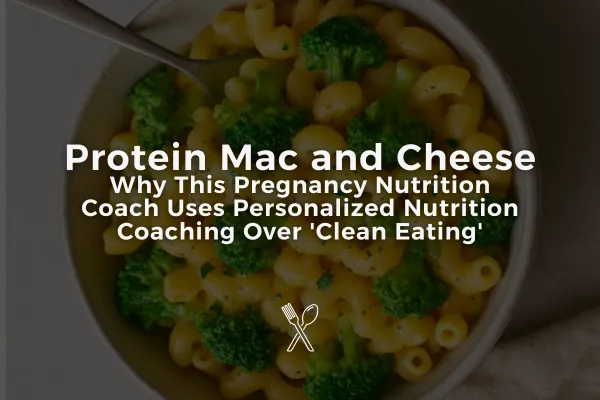 Protein Mac and Cheese: Why This Pregnancy Nutrition Coach Uses Personalized Nutrition Coaching Over 'Clean Eating'