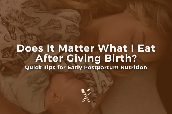 Does It Matter What I Eat After Giving Birth?: Quick Tips for Postpartum Nutrition