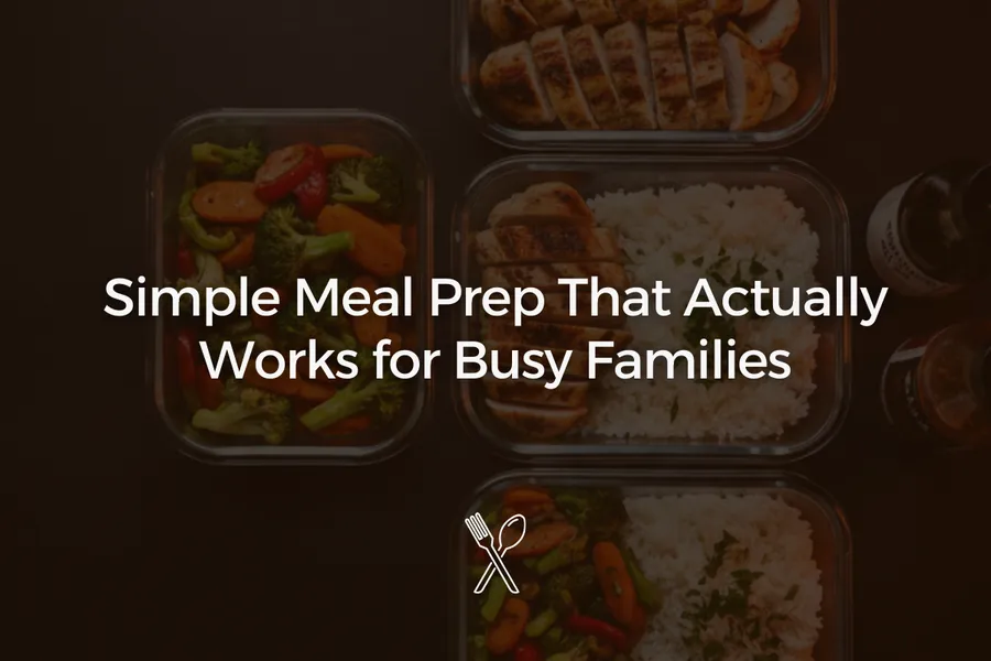 Simple Meal Prep That Actually Works for Busy Families