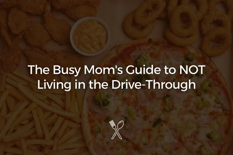 The Busy Mom's Guide to NOT Living in the Drive-Through