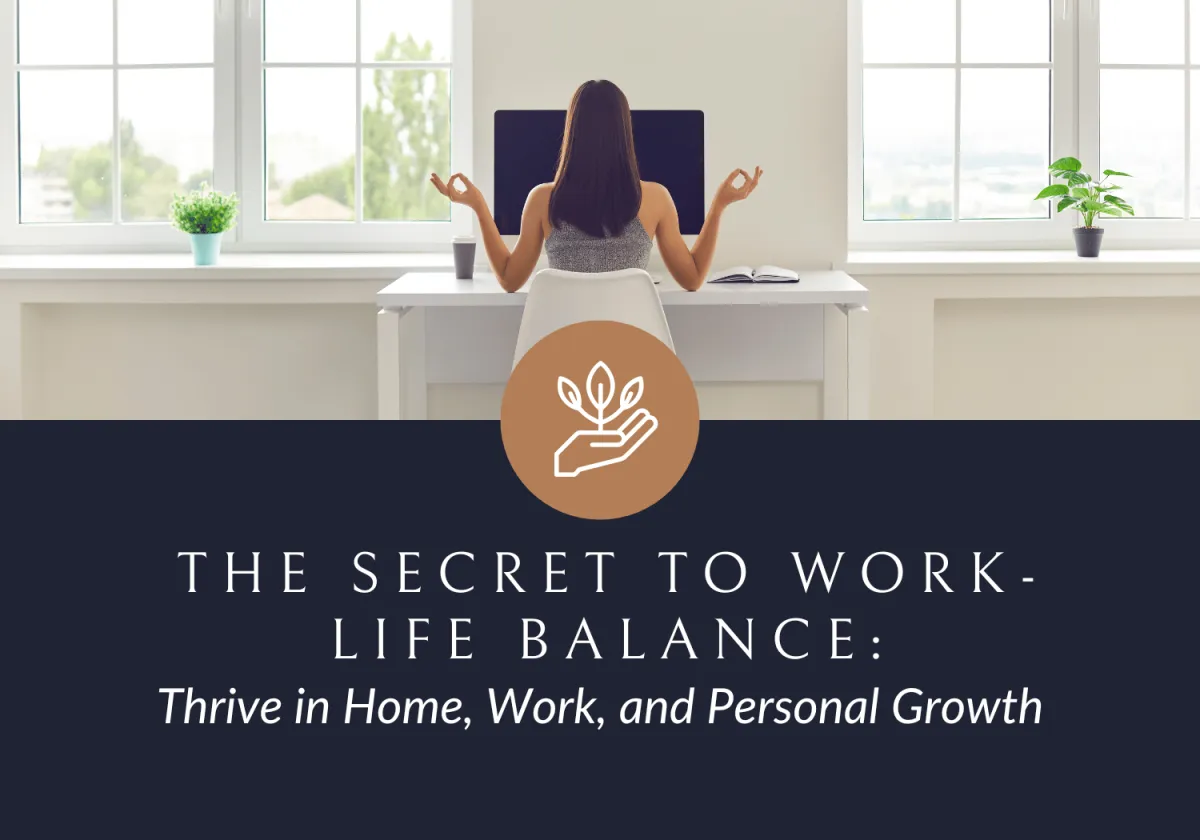 The Secret to Work-Life Balance: Thrive in Home, Work, and Personal Growth