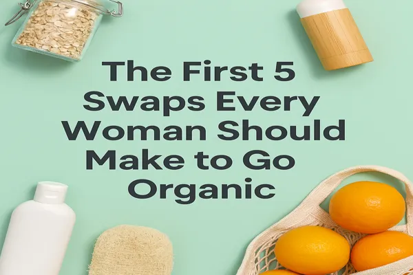 The First 5 Swaps Every Woman Should Make to Go Organic