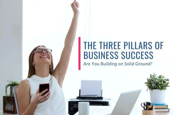 The Three Pillars of Business Success: Are You Building on Solid Ground?