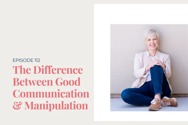 Episode 112: The difference between good communication and manipulation