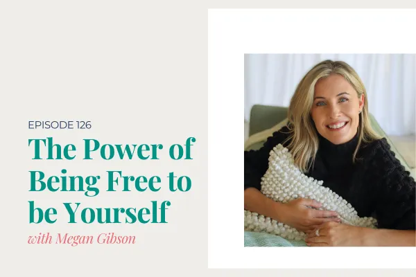 Episode 126. The Power of Being Free to be Yourself with Megan Gibson