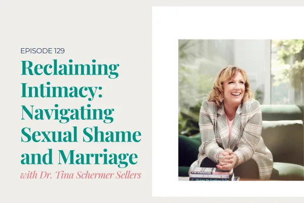 Episode 129. Reclaiming Intimacy: Navigating Sexual Shame and Marriage with Dr. Tina Shermer Sellers