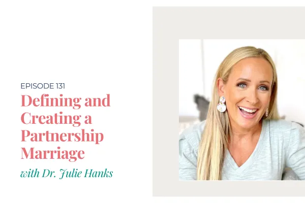 Episode 131. Defining and Creating a Partnership Marriage with Dr. Julie Hanks