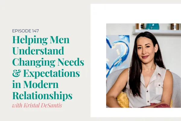 Helping Men Understand Changing Needs & Expectations in Modern Relationships with Kristal DeSantis