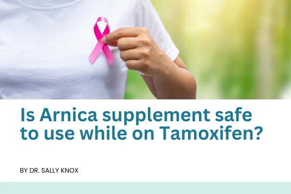 s Arnica supplement safe to use while on Tamoxifen?