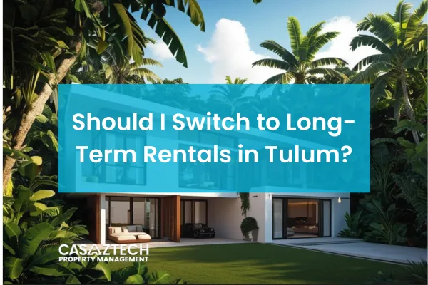 Should You Switch to Long-Term Rentals in Tulum? | Casaztech Property Management