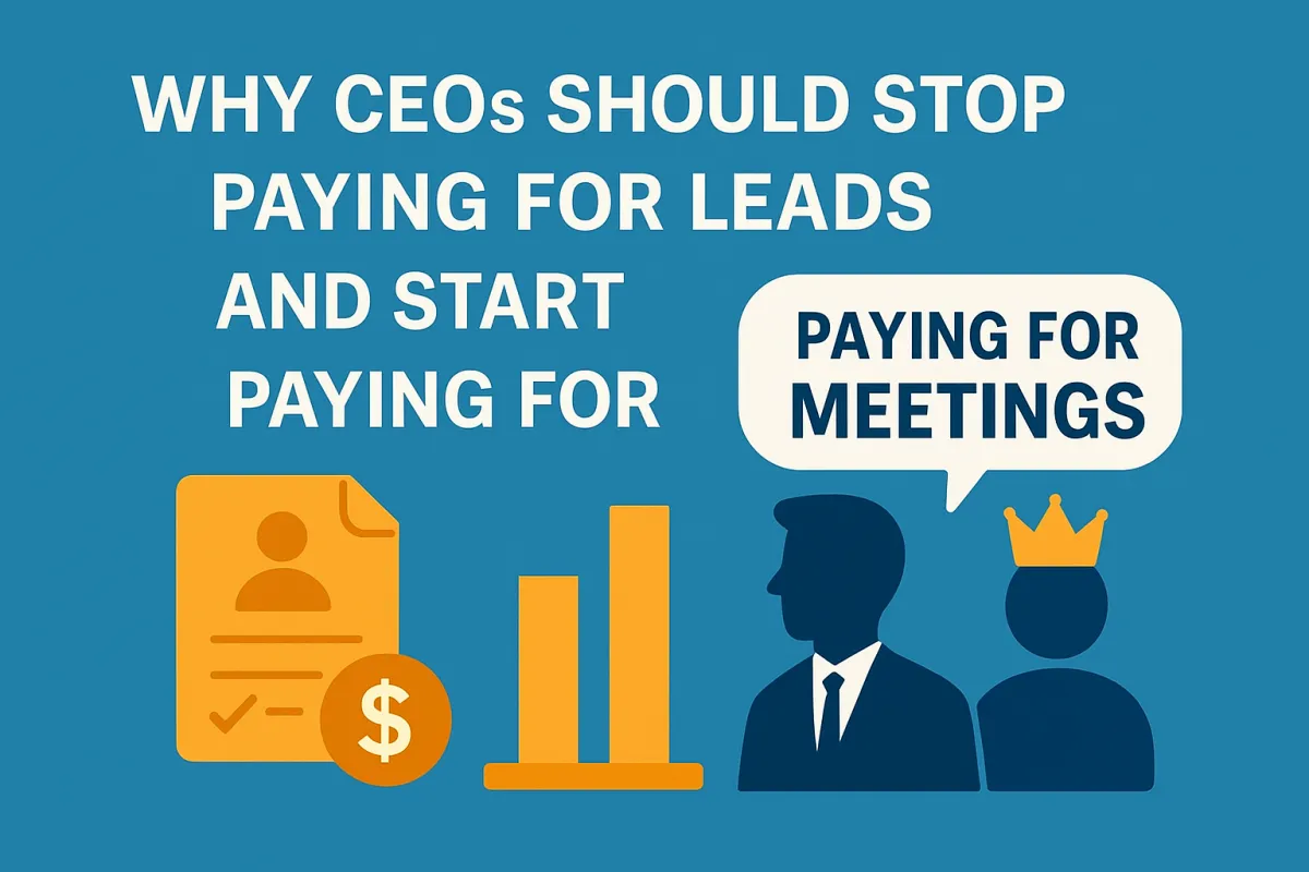 Why CEOs Should Stop Paying for Leads and Start Paying for Meetings