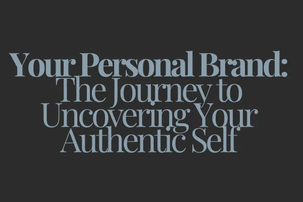 Your Personal Brand: The Journey to Uncovering Your Authentic Self