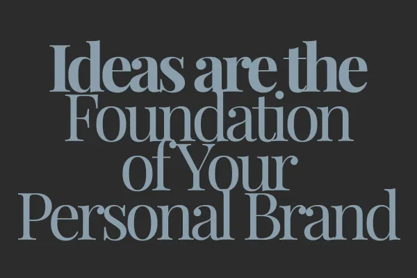 Ideas are the foundation of your personal brand.