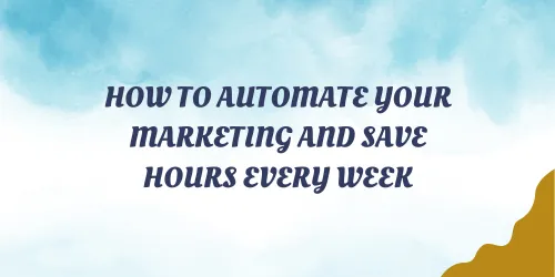 How to Automate Your Marketing and Save Hours Every Week