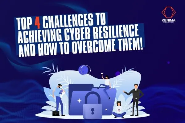 Top 4 Challenges to Achieving Cyber Resilience and How to Overcome Them