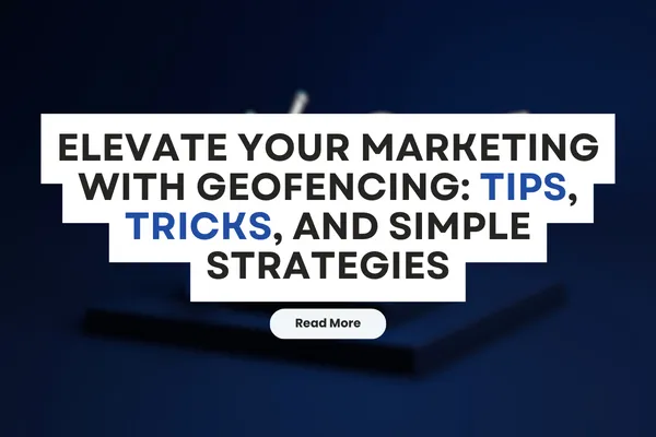 Elevate Your Marketing with Geofencing: Tips, Tricks, and Simple Strategies