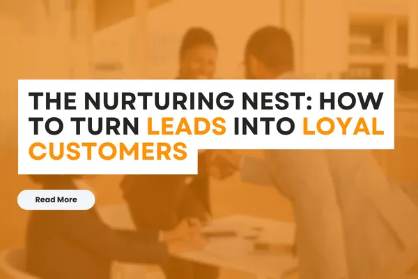 The Nurturing Nest: How to Turn Leads into Loyal Customers