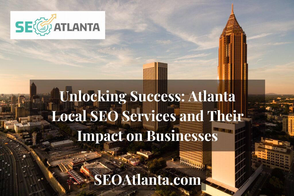 Unlocking Success: Atlanta Local SEO Services and Their Impact on Businesses