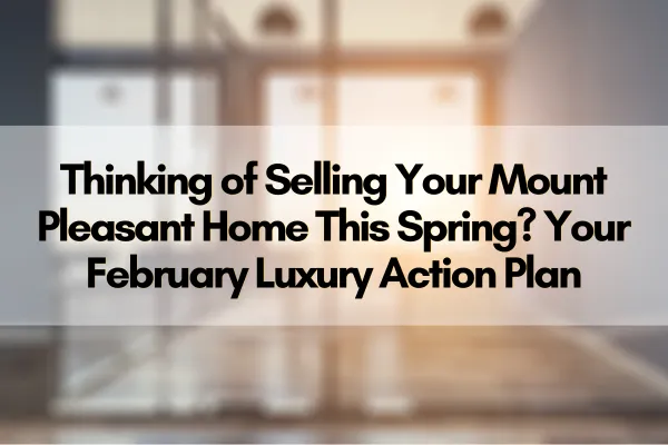Thinking of Selling Your Mount Pleasant Home This Spring? Your February Luxury Action Plan