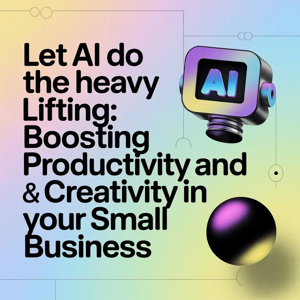 Let AI Do the Heavy Lifting: Boosting Productivity and Creativity in Your Small Business