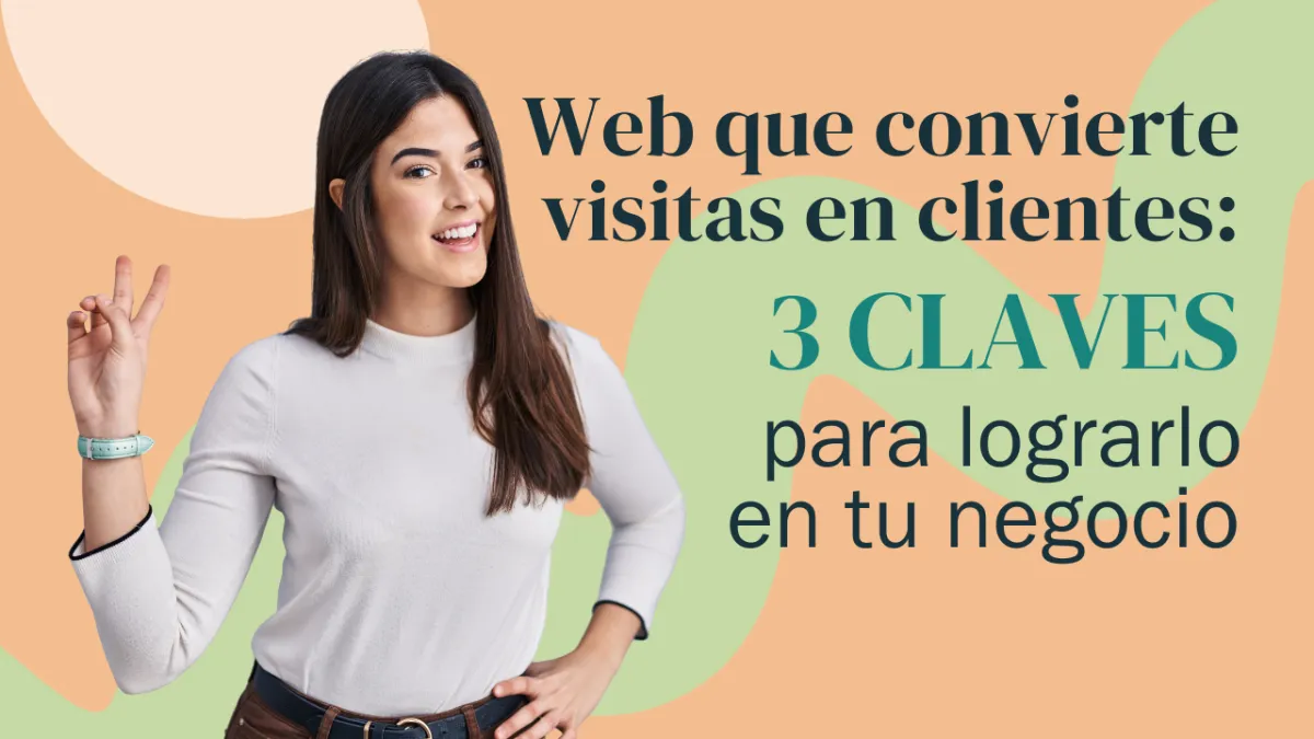 Web que convierte visitas en clientes: 3 claves para lograrlo en tu negocio
