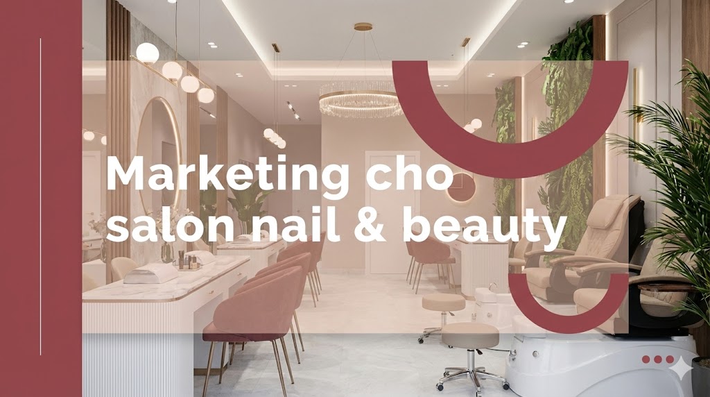 Marketing cho salon nail & beauty: Vì sao làm chăm chỉ vẫn ít khách?