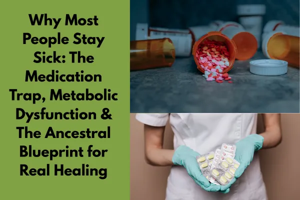 Why Most People Stay Sick: The Medication Trap, Metabolic Dysfunction & The Ancestral Blueprint for Real Healing