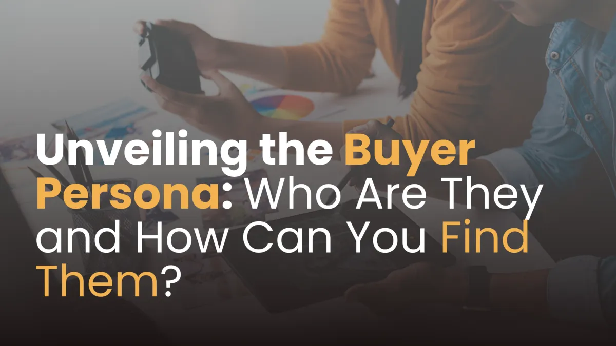 Unveiling the Buyer Persona: Who Are They and How Can You Find Them?