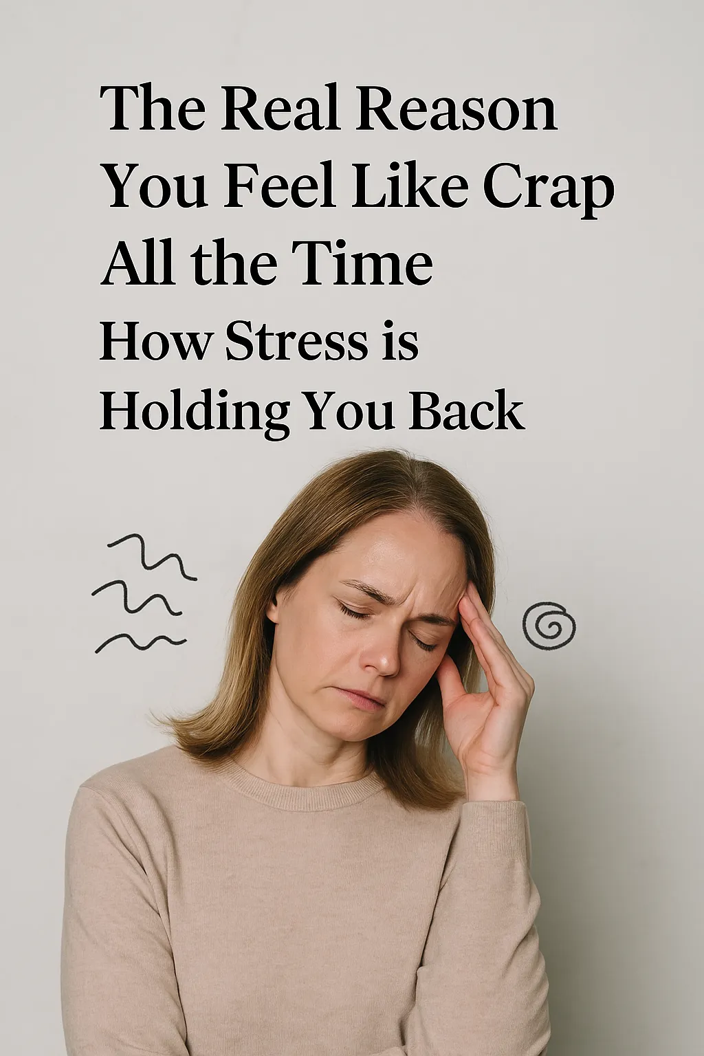 The Real Reason You Feel Like Crap All the Time: How Stress is Holding You Back