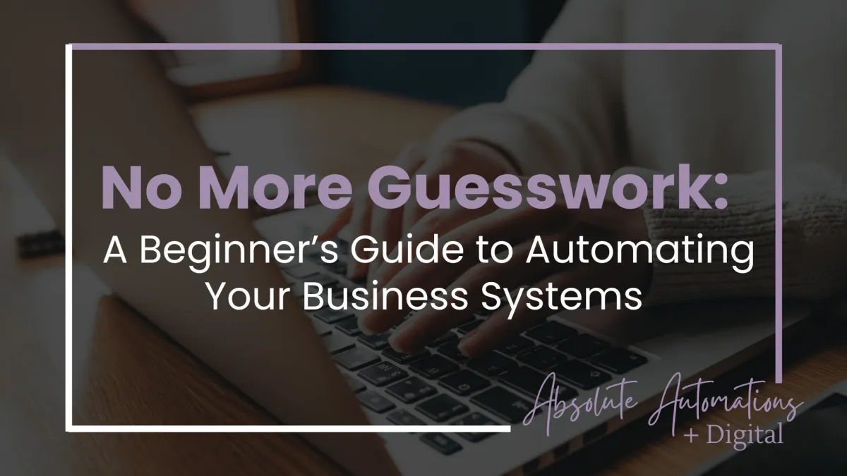 No More Guesswork: A Beginner’s Guide to Automating Your Business Systems