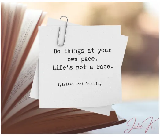 Do things at your own pace. Life is not a race.