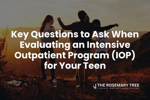 Key Questions to Ask When Evaluating an Intensive Outpatient Program (IOP) for Your Teen