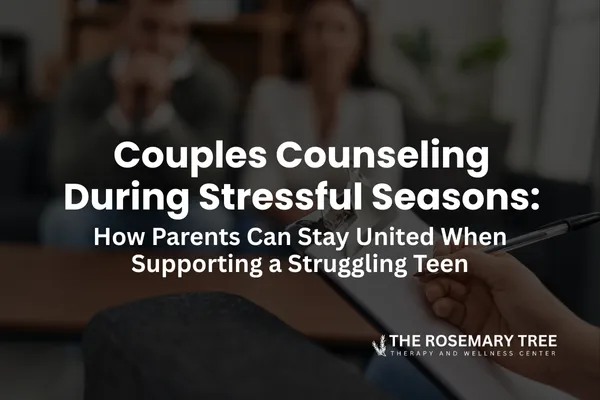 Couples Counseling During Stressful Seasons: How Parents Can Stay United When Supporting a Struggling Teen