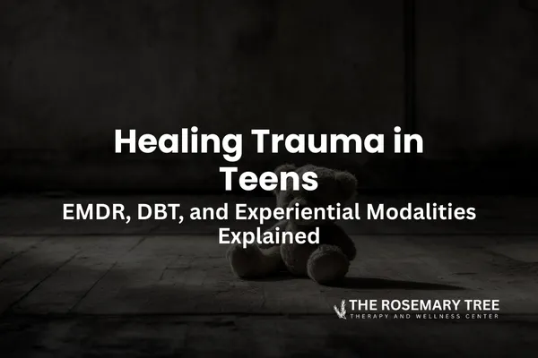 Healing Trauma in Teens: EMDR, DBT, and Experiential Modalities Explained