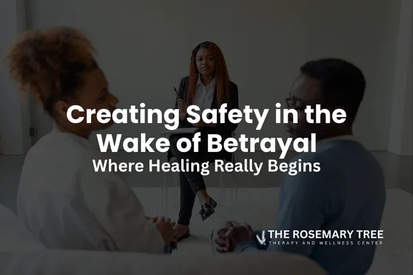 Creating Safety in the Wake of Betrayal: Where Healing Really Begins