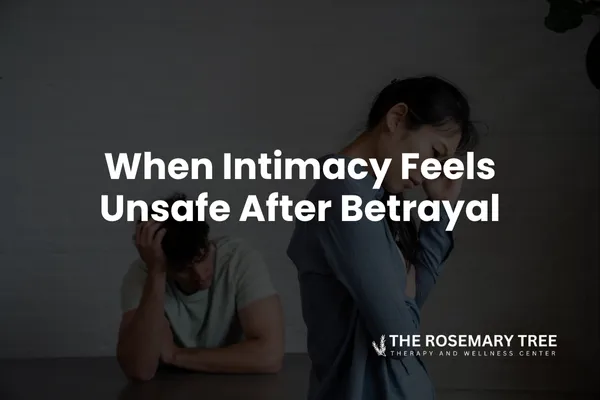 When Intimacy Feels Unsafe After Betrayal