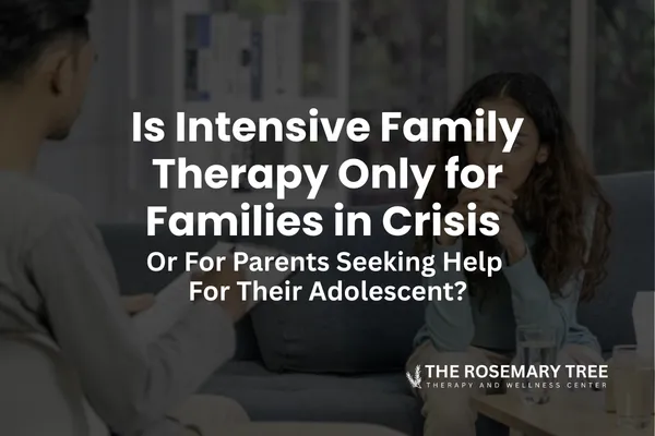 Is Intensive Family Therapy Only for Families in Crisis or for Parents Seeking Help for Their Adolescent?